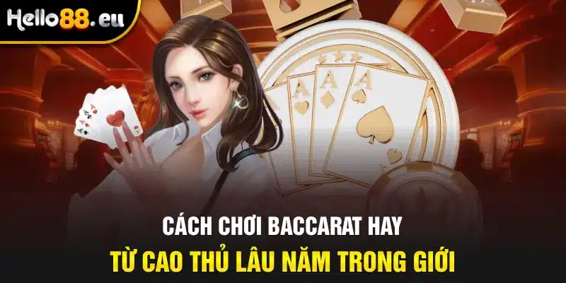 Cách chơi Baccarat hay từ cao thủ lâu năm trong giới