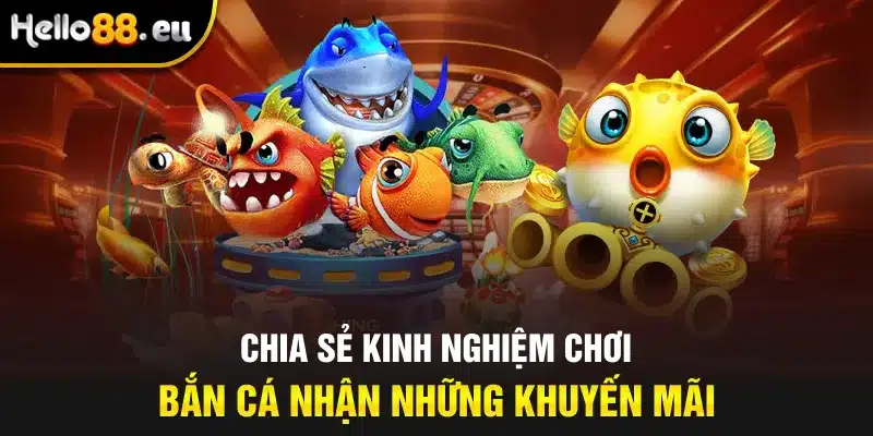 Chia sẻ kinh nghiệm chơi bắn cá nhận những khuyến mãi