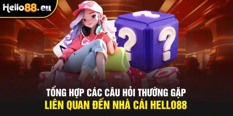 Tổng hợp các câu hỏi thường gặp liên quan đến nhà cái Hello88