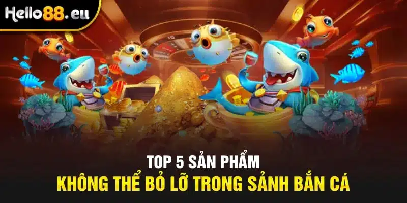 Top 5 sản phẩm không thể bỏ lỡ trong sảnh bắn cá Top 5 sản phẩm không thể bỏ lỡ trong sảnh bắn cá