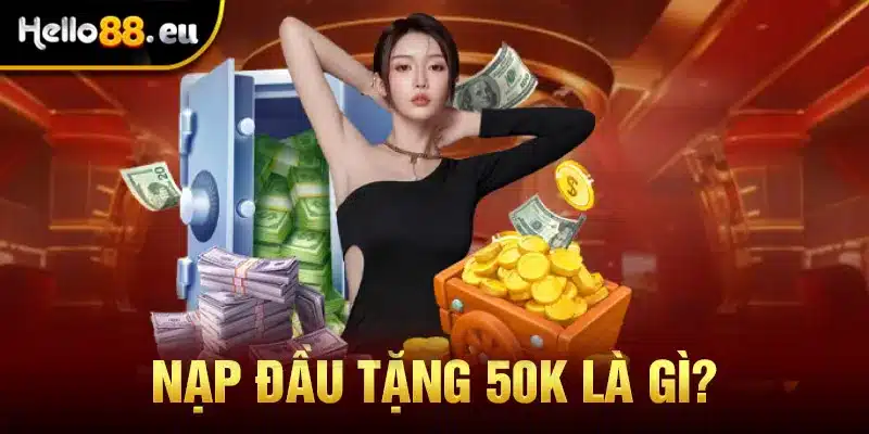 Nạp đầu tặng 50K là gì? Nạp đầu tặng 50K là gì?