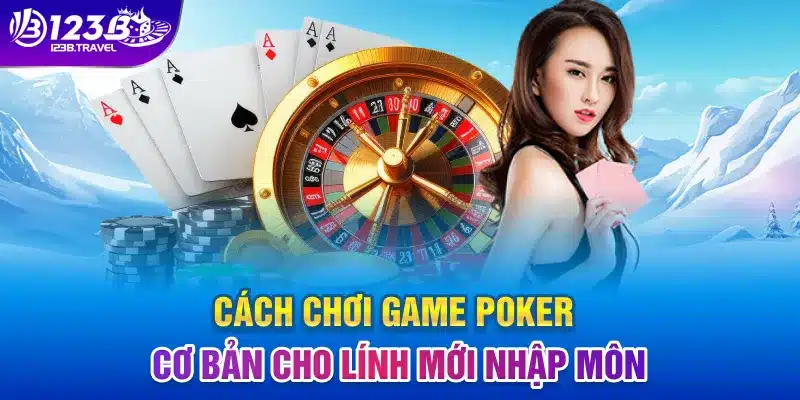 Cách chơi game Poker cơ bản cho lính mới nhập môn Cách chơi game Poker cơ bản cho lính mới nhập môn