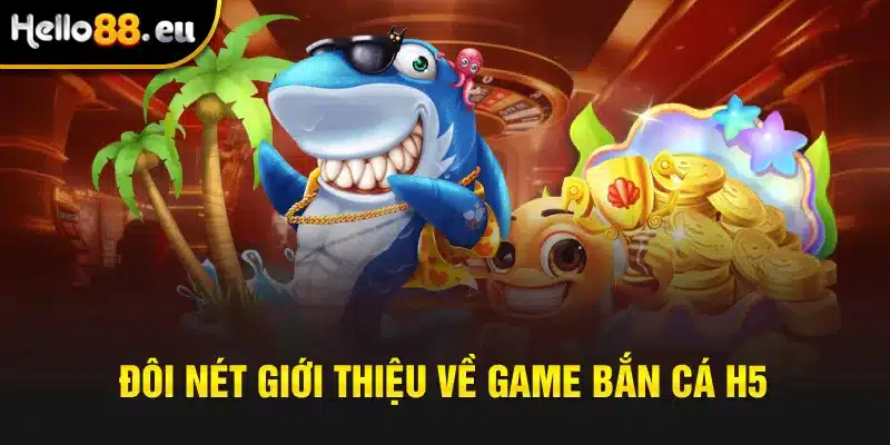 Đôi nét giới thiệu về game bắn cá H5