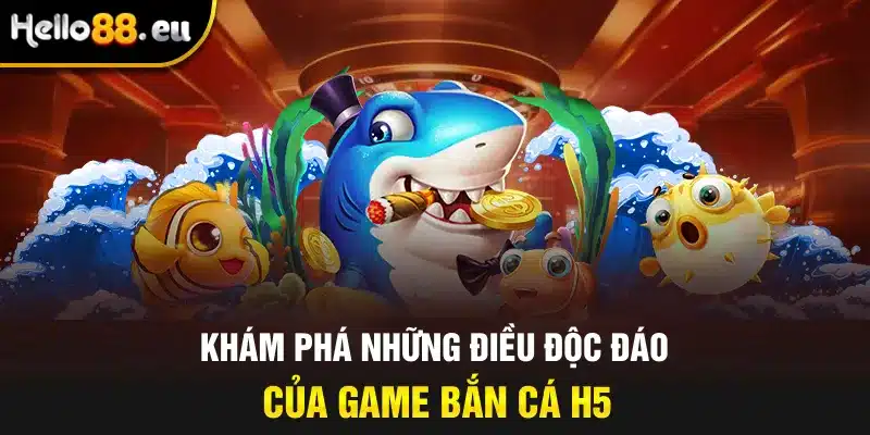 Khám phá những điều độc đáo của game bắn cá H5